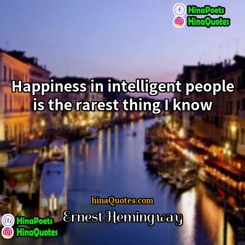 Ernest Hemingway Quotes | Happiness in intelligent people is the rarest